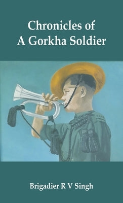 Chronicles of a Gorkha Soldier by Singh, Brig R. V.