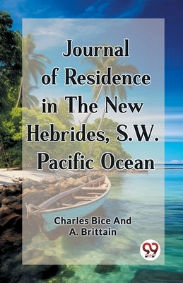 Journal of Residence in the New Hebrides, S.W. Pacific Ocean by Brittain, Charles Bice and a.