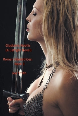 Gladiatrix Nobilis (A Catfight Novel) by Smith, Joe