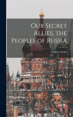 Our Secret Allies, the Peoples of Russia by Lyons, Eugene 1898-1985