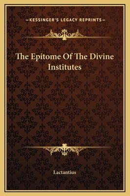 The Epitome of the Divine Institutes by Lactantius