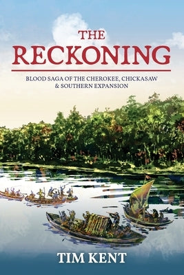 The Reckoning: Blood Saga of the Cherokee, Chickasaw and Southeastern Expanssion by Kent, Tim