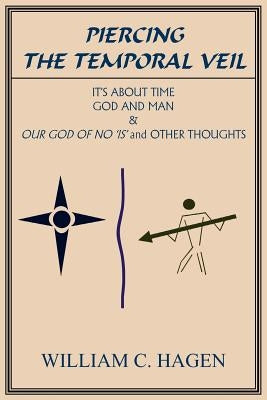 Piercing the Temporal Veil: It's About Time God and Man & Our God of No is and Other Thoughts by Hagen, William C.