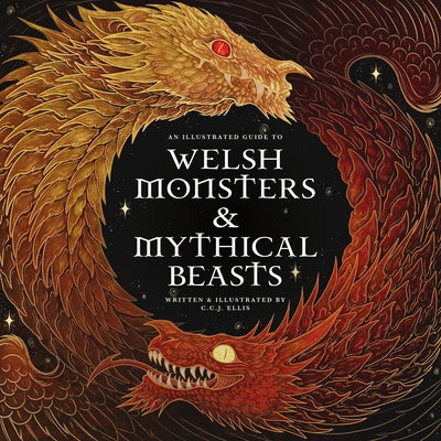 Welsh Monsters & Mythical Beasts: A Guide to the Legendary Creatures from Celtic-Welsh Myth and Legend by Ellis, C. C. J.