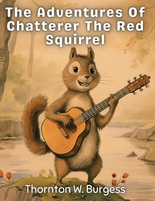 The Adventures Of Chatterer The Red Squirrel by Thornton W Burgess