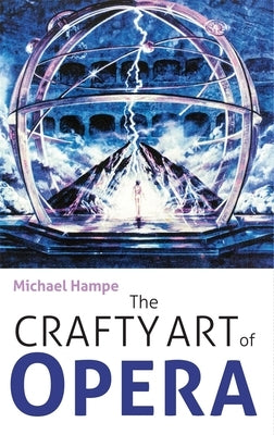 The Crafty Art of Opera: For Those Who Make It, Love It or Hate It by Hampe, Michael