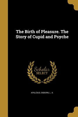 The Birth of Pleasure. The Story of Cupid and Psyche by Apuleius