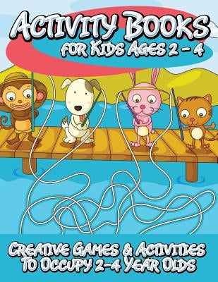 Activity Books for Kids 2 - 4 (Creative Games & Activities to Occupy 2-4 Year Olds) by Speedy Publishing LLC