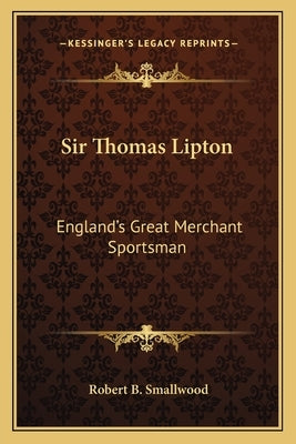 Sir Thomas Lipton: England's Great Merchant Sportsman by Smallwood, Robert B.