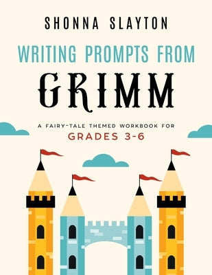 Writing Prompts From Grimm: A Fairy-Tale Themed Workbook for Grades 3 - 6 by Slayton, Shonna