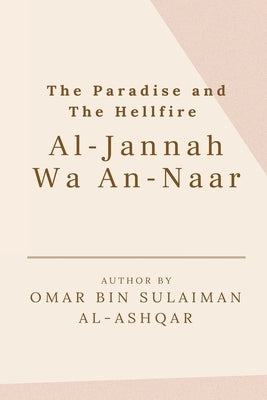 The Paradise and the Hellfire - Al-Jannah Wa An-Naar by Al-Ashqar, Omar Bin Sulaiman