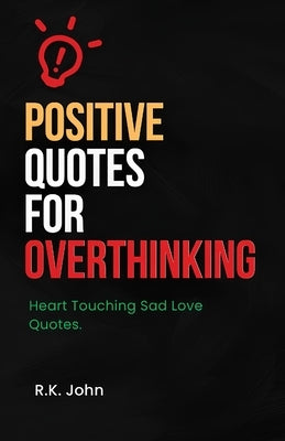 Positive Quotes for Overthinking: Heart Touching Sad Love Quotes by John, R. K.