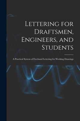 Lettering for Draftsmen, Engineers, and Students: A Practical System of Freehand Lettering for Working Drawings by Anonymous