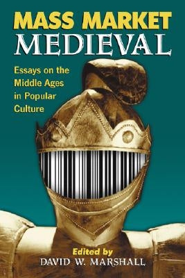 Mass Market Medieval: Essays on the Middle Ages in Popular Culture by Marshall, David W.