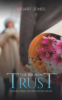 The Broken Trust: Stirling Speed, Retired Racing Driver by Jones, Stuart