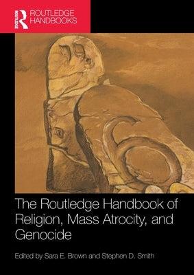 The Routledge Handbook of Religion, Mass Atrocity, and Genocide by Brown, Sara E.