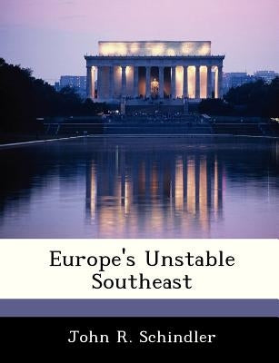 Europe's Unstable Southeast by Schindler, John R.