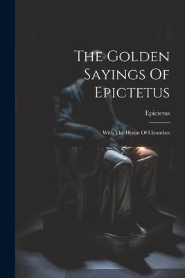 The Golden Sayings Of Epictetus: With The Hymn Of Cleanthes by Epictetus