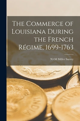 The Commerce of Louisiana During the French Régime, 1699-1763 by Surrey, N>m Miller