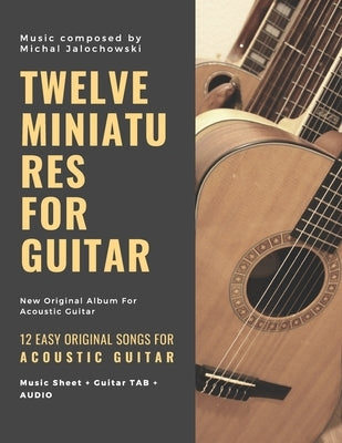 Twelve Miniatures for Guitar: 12 Easy Original Songs For Beginner Guitarists: 12 Easy Original Songs For Beginner Guitarists by Design, Mj Studio