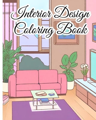 Interior Design Coloring Book: Color Your Dream Home, Modern Interiors To Color For Inspiration and Relaxation by Nguyen, Thy