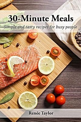 30-Minute Meals: Simple and Tasty Recipes for Busy People by Taylor, Renee