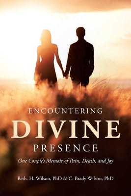 Encountering Divine Presence: One Couple's Memoir of Pain, Death, and Joy by H. Wilson, Beth