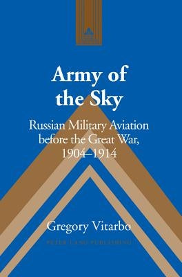 Army of the Sky: Russian Military Aviation before the Great War, 1904-1914 by Alvarez-Detrell, Tamara