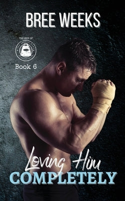 Loving Him Completely: A Steamy Second Chance Romance by Weeks, Bree