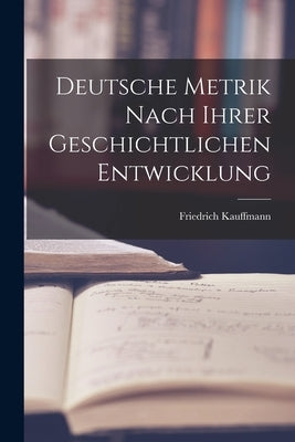 Deutsche Metrik Nach Ihrer Geschichtlichen Entwicklung by Kauffmann, Friedrich