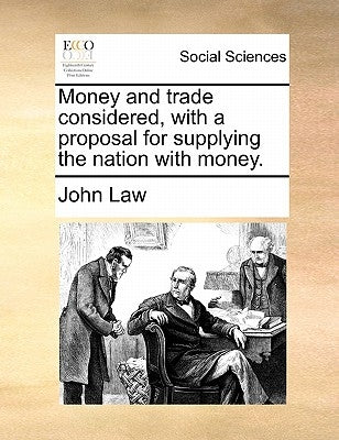 Money and Trade Considered, with a Proposal for Supplying the Nation with Money. by Law, John