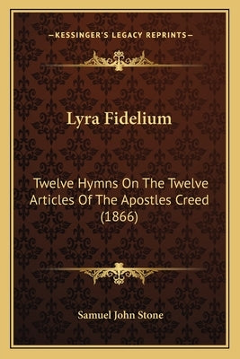 Lyra Fidelium: Twelve Hymns on the Twelve Articles of the Apostles Creed (1866) by Stone, Samuel John