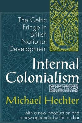 Internal Colonialism: The Celtic Fringe in British National Development by Hechter, Michael