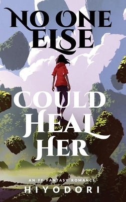 No One Else Could Heal Her: An FF Fantasy Romance by Hiyodori