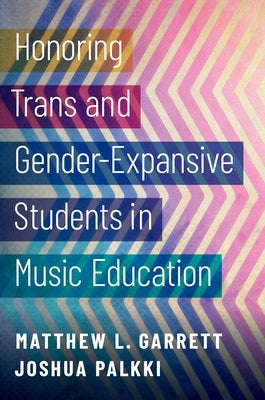 Honoring Trans and Gender-Expansive Students in Music Education by Garrett, Matthew L.