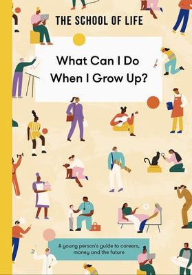 What Can I Do When I Grow Up?: A Young Person's Guide to Careers, Money - And the Future by School of Life, The