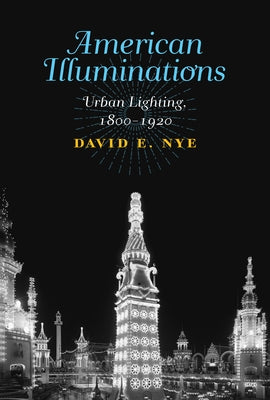 American Illuminations: Urban Lighting, 1800-1920 by Nye, David E.