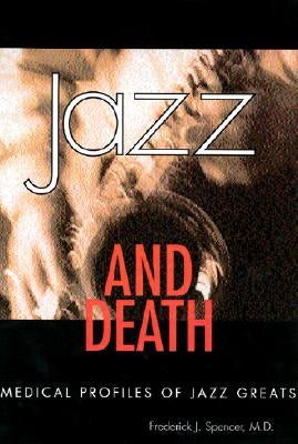 Jazz and Death: Medical Profiles of Jazz Greats by Spencer, Frederick J.