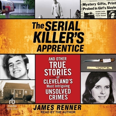 The Serial Killer's Apprentice: And Other True Stories of Cleveland's Most Intriguing Unsolved Crimes by Renner, James