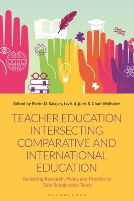 Teacher Education Intersecting Comparative and International Education: Revisiting Research, Policy and Practice in Twin Scholarship Fields by Salajan, Florin D.