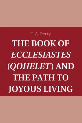 The Book of Ecclesiastes (Qohelet) and the Path to Joyous Living by Perry, T. A.