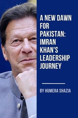 A New Dawn for Pakistan: Imran Khan's Leadership Journey by Shazia, Humera