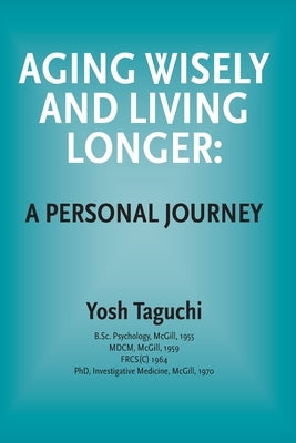 Aging Wisely and Living Longer - A Personal Journey by Taguchi, Yosh