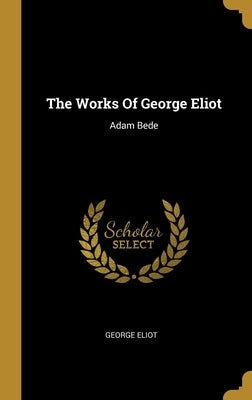 The Works Of George Eliot: Adam Bede by Eliot, George