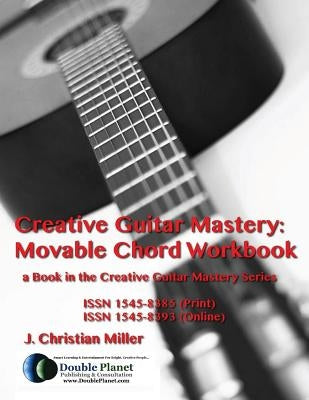 Creative Guitar Mastery: Movable Chord Workbook by Miller, J. Christian