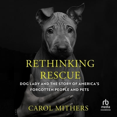 Rethinking Rescue: Dog Lady and the Story of Americas Forgotten People and Pets by Mithers, Carol