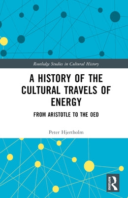 A History of the Cultural Travels of Energy: From Aristotle to the OED by Hjertholm, Peter