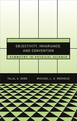 Objectivity, Invariance, and Convention: Symmetry in Physical Science by Debs, Talal A.