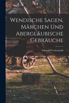 Wendische Sagen, Märchen und Abergläubische Gebräuche by Veckenstedt, Edmund