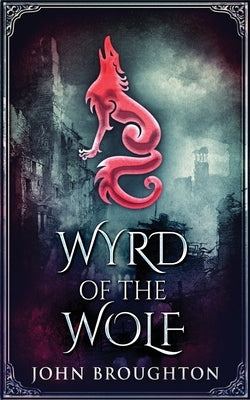 Wyrd Of The Wolf: The Unification Of Saxon Southern England by Broughton, John